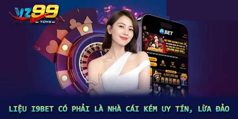 Liệu I9BET có phải là nhà cái kém uy tín, lừa đảo?