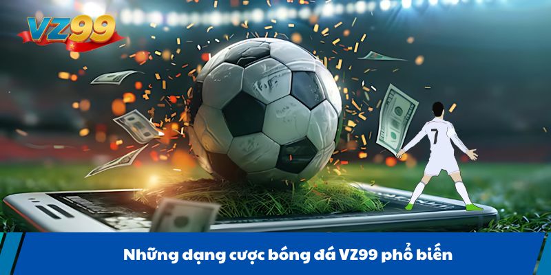 Những dạng cược bóng đá VZ99 phổ biến