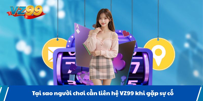 Tại sao người chơi cần liên hệ VZ99 khi gặp sự cố