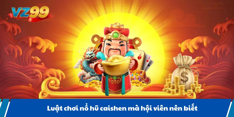 Luật chơi nổ hũ caishen mà hội viên nên biết