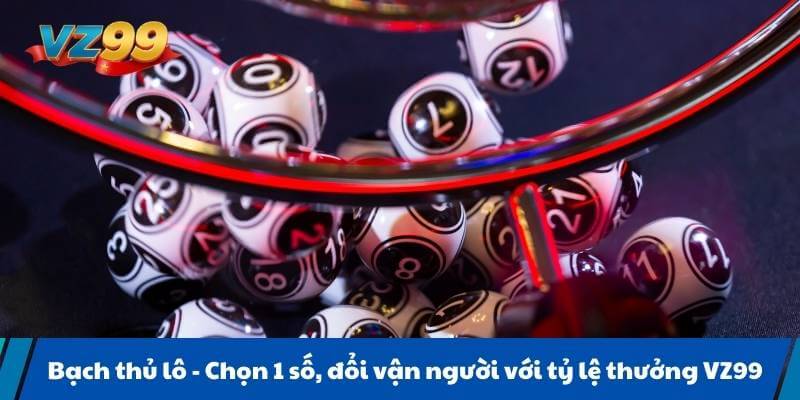 Bạch thủ lô - Chọn 1 số, đổi vận người với tỷ lệ thưởng VZ99