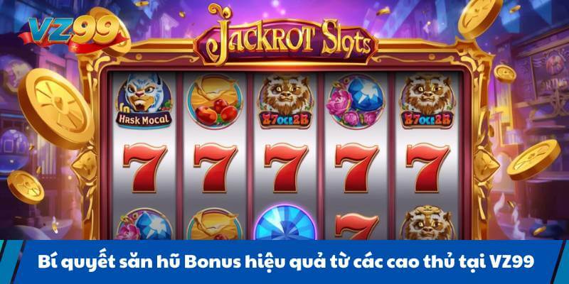 Bí quyết săn hũ Bonus hiệu quả từ các cao thủ tại VZ99