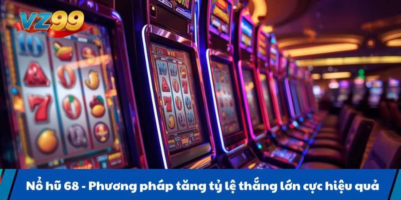 Nổ hũ 68 - Phương pháp tăng tỷ lệ thắng lớn cực hiệu quả